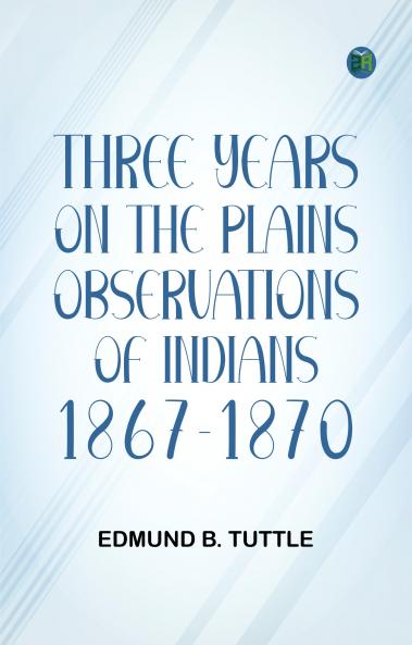Three Years on the Plains: Observations of Indians 1867-1870