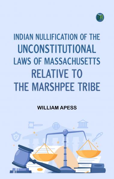 Indian Nullification of the Unconstitutional Laws of Massachusetts Relative to the Marshpee Tribe