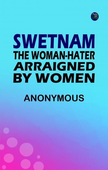 Swetnam the Woman-hater arraigned by women