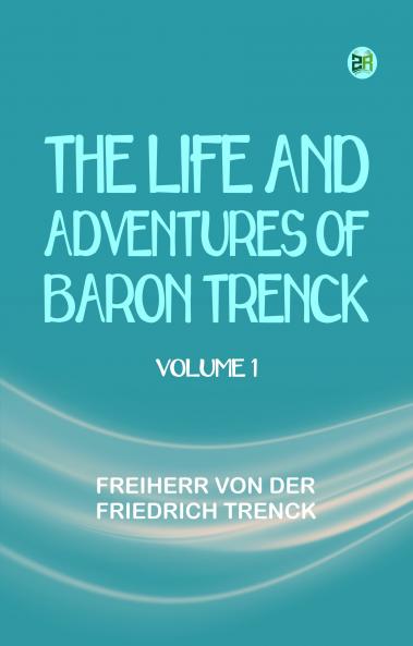 The Life and Adventures of Baron Trenck Volume 1