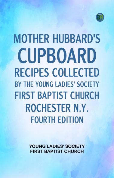Mother Hubbard's cupboard: Recipes collected by the Young Ladies' Society First Baptist Church Rochester N.Y. Fourth Edition