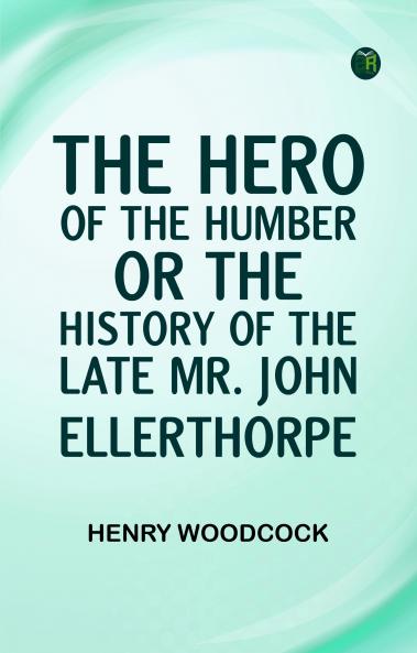 The Hero of the Humber; Or The History of the Late Mr. John Ellerthorpe