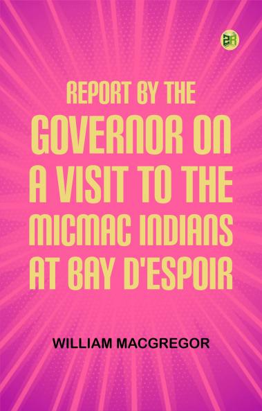 Report by the Governor on a Visit to the Micmac Indians at Bay d'Espoir