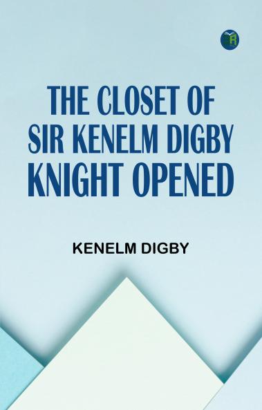 The Closet of Sir Kenelm Digby Knight Opened
