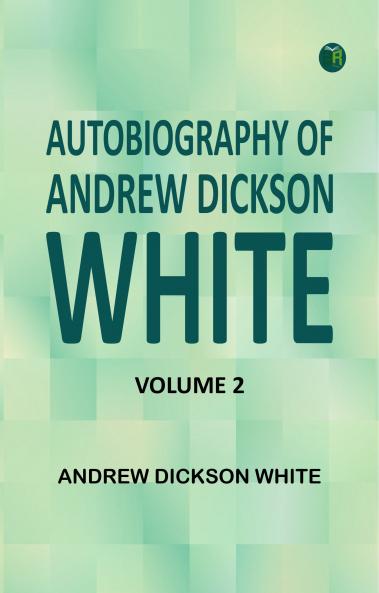 Autobiography of Andrew Dickson White -- Volume 2