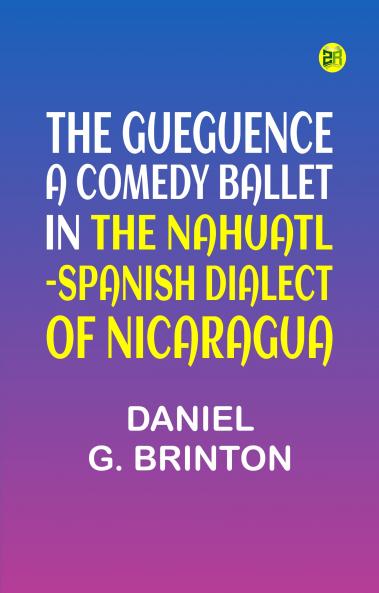 The Gueguence; A Comedy Ballet in the Nahuatl-Spanish Dialect of Nicaragua