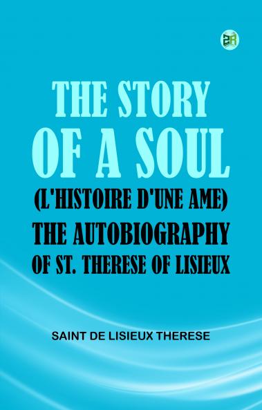 The Story of a Soul (L'Histoire d'une Ame): The Autobiography of St. Therese of Lisieux