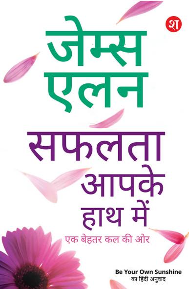 Safalta Aaapke Hath Mein: Ek Behtar Kal ki Aur | James Allen ki 4 Prasidh pustkon ka sangreh | Be Your Own Sunshine Ka Hindi Anuvad