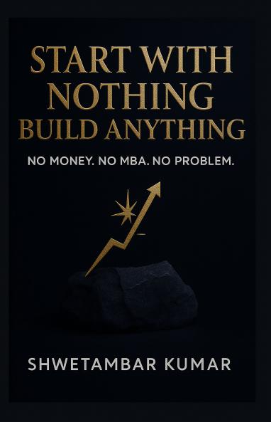 Start With Nothing Build Anything: No Money No MBA No Problem