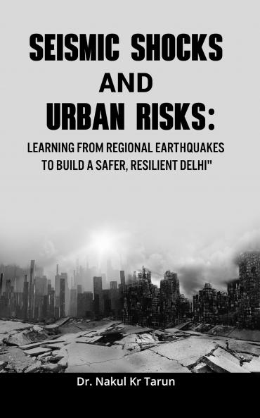 Seismic Shocks and Urban Risks: Learning from Regional Earthquakes to Build a Safer Resilient Delhi