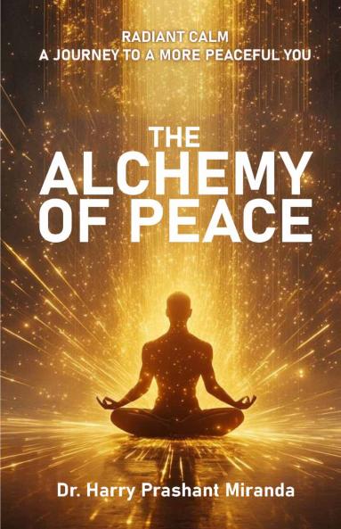The Alchemy of Peace Radiant Calm : A Journey to a More Peaceful You