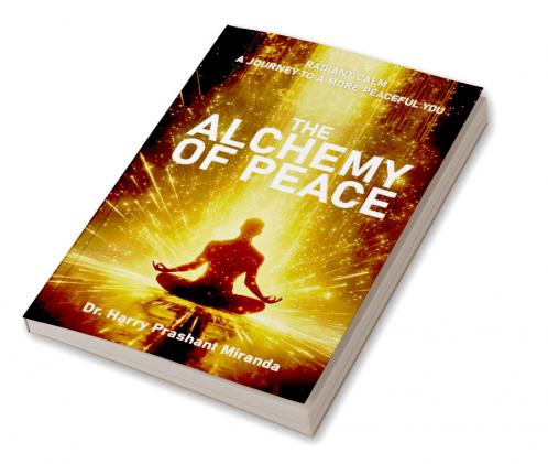 The Alchemy of Peace Radiant Calm : A Journey to a More Peaceful You