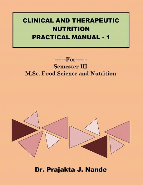 Clinical and Therapeutic Nutrition Practical Manual 1: ---For---Semester III (M.Sc. Food Science and Nutrition)