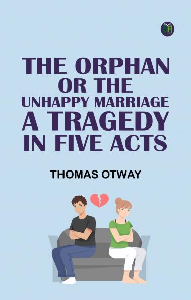 The Orphan; Or The Unhappy Marriage. A Tragedy in Five Acts