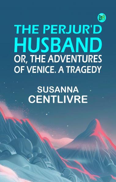 The Perjur'd Husband; or The Adventures of Venice. A Tragedy