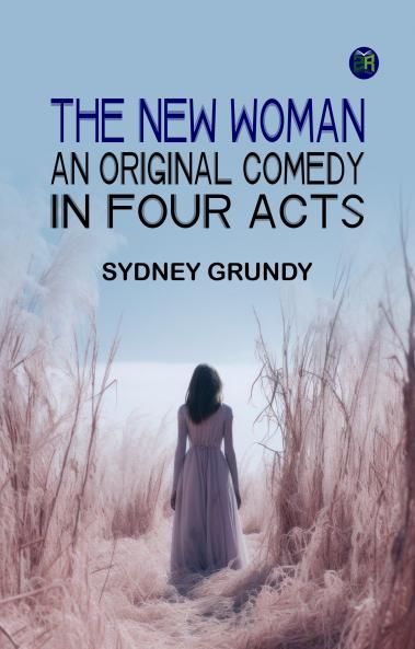 The New Woman: An Original Comedy in Four Acts