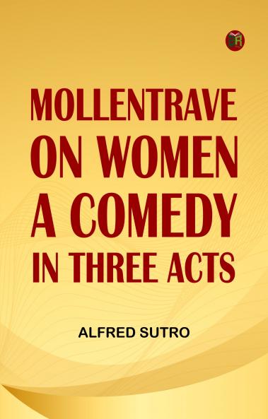 Mollentrave on Women A comedy in three acts