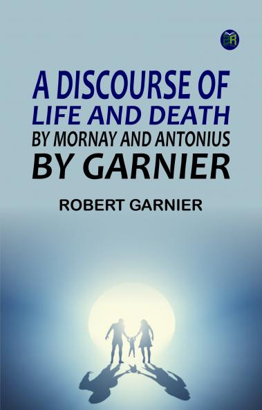 A Discourse of Life and Death by Mornay; and Antonius by Garnier
