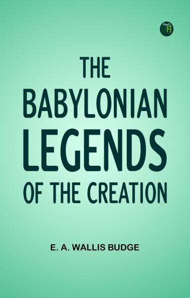 The Babylonian Legends of the Creation