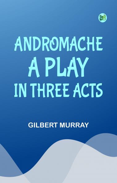 Andromache A Play in Three Acts