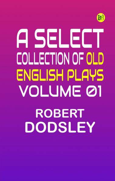 A Select Collection of Old English Plays Volume 01