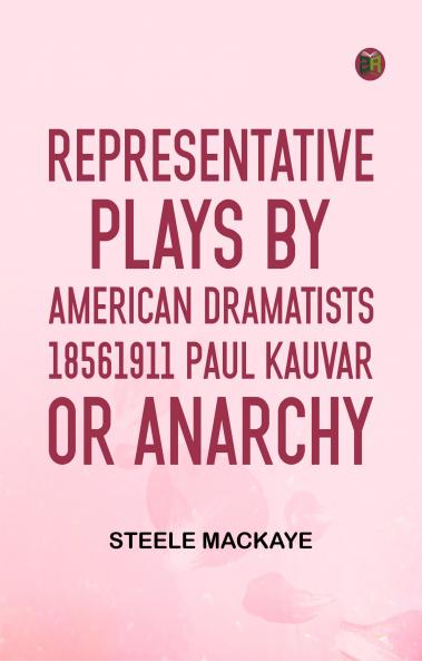 Representative Plays by American Dramatists 18561911 Paul Kauvar; or Anarchy