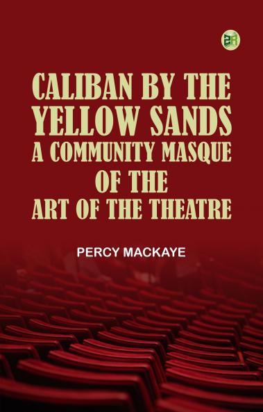 Caliban by the Yellow Sands A Community Masque of the Art of the Theatre