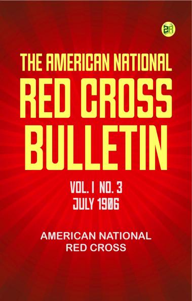 The American National Red Cross Bulletin (Vol. I No. 3 July 1906)