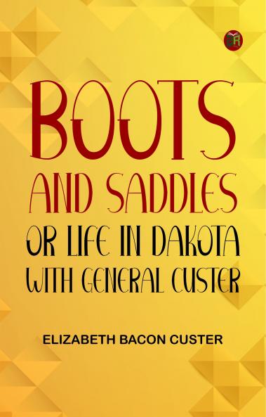 Boots and Saddles; Or Life in Dakota with General Custer