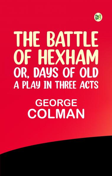 The Battle of Hexham; or Days of Old: a play in three acts