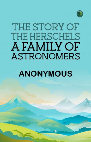 The Story of the Herschels a Family of Astronomers