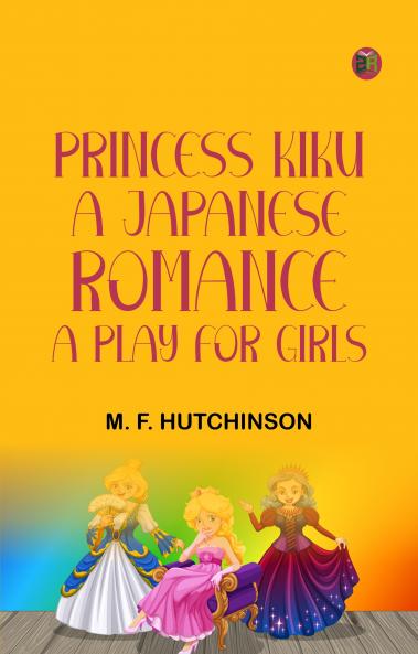 Princess Kiku A Japanese Romance. A Play for Girls