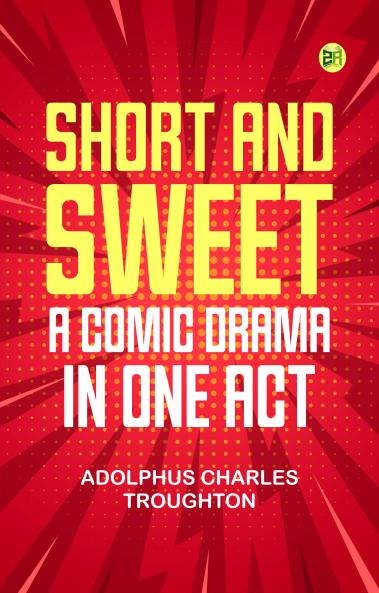 Short and Sweet A Comic Drama in One Act