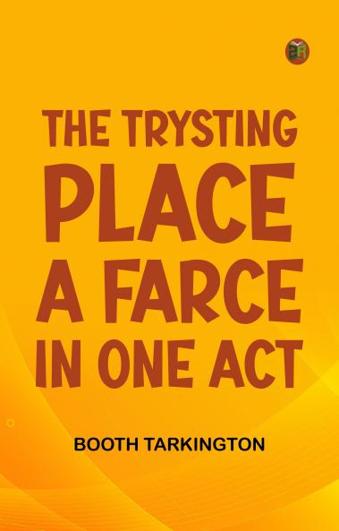The Trysting Place A Farce in One Act