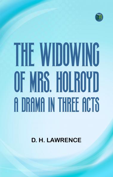 The Widowing of Mrs. Holroyd A Drama in Three Acts