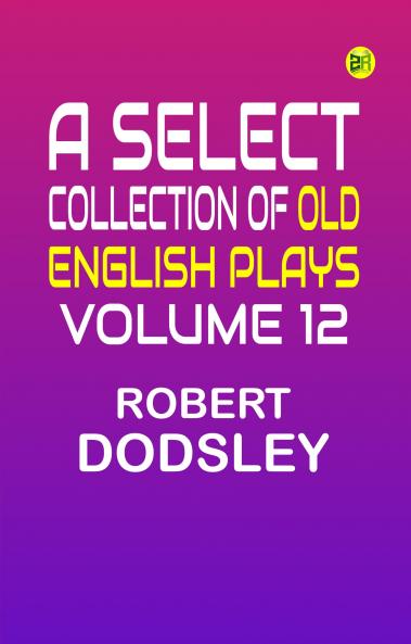 A Select Collection of Old English Plays Volume 12