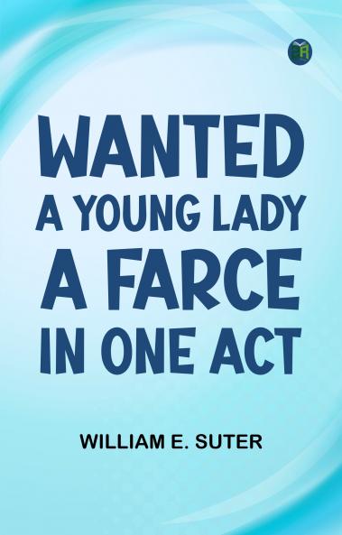 Wanted a Young Lady A Farce in One Act