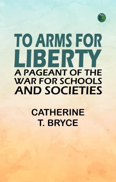 To arms for liberty: A pageant of the war for schools and societies