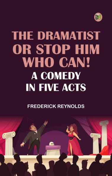 The Dramatist; Or Stop Him Who Can! A Comedy in Five Acts