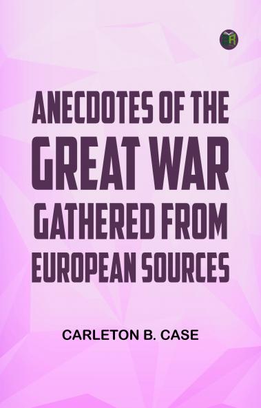 Anecdotes of the Great War Gathered from European Sources