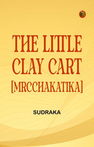The Little Clay Cart [Mrcchakatika]