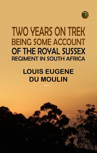 Two Years On Trek: Being Some Account Of The Royal Sussex Regiment In South Africa