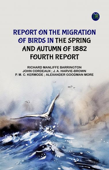 Report on the Migration of Birds in the Spring and Autumn of 1882. Fourth Report