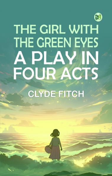 The girl with the green eyes A PLAY IN FOUR ACTS