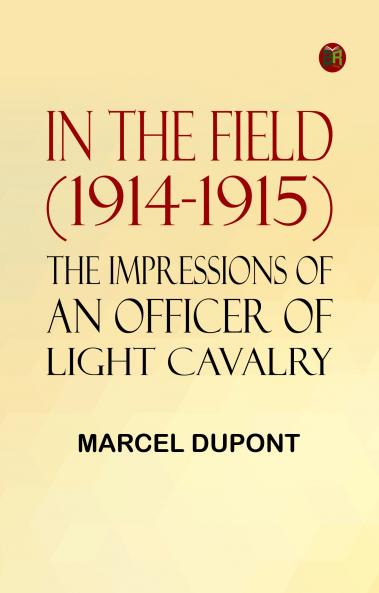 In the Field (1914-1915): The Impressions of an Officer of Light Cavalry