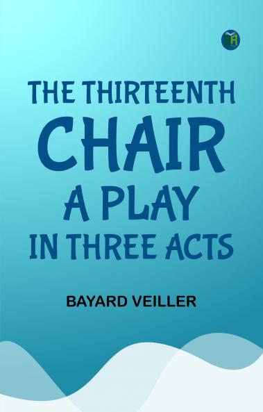 The Thirteenth Chair A Play in Three Acts