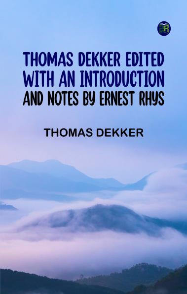 Thomas Dekker Edited with an introduction and notes by Ernest Rhys