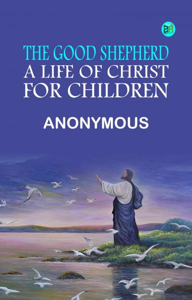 The Good Shepherd A Life of Christ for Children