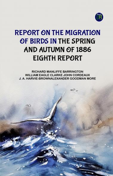 Report on the Migration of Birds in the Spring and Autumn of 1886. Eighth Report