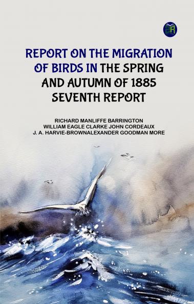 Report on the Migration of Birds in the Spring and Autumn of 1885. Seventh Report